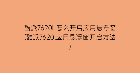 酷派7620l怎么开启应用悬浮窗(酷派7620l应用悬浮窗开启方法)